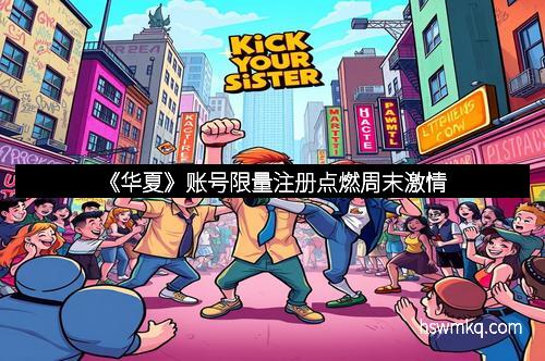 《华夏》账号限量注册点燃周末激情