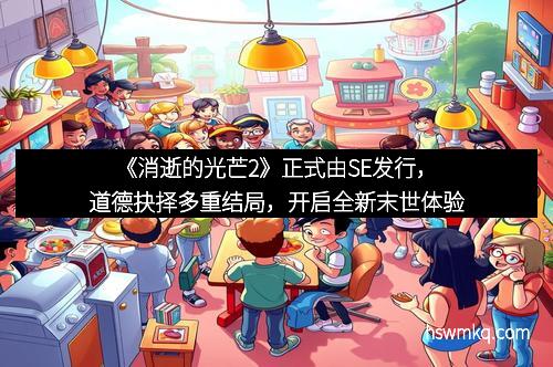 《消逝的光芒2》正式由SE发行，道德抉择多重结局，开启全新末世体验