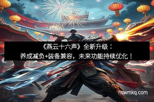 《燕云十六声》全新升级：养成减负+装备兼容，未来功能持续优化！
